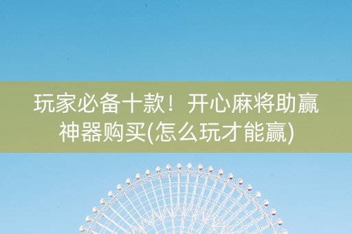 玩家必备十款！开心麻将助赢神器购买(怎么玩才能赢)