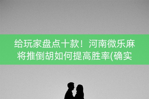 给玩家盘点十款！河南微乐麻将推倒胡如何提高胜率(确实是有挂的)