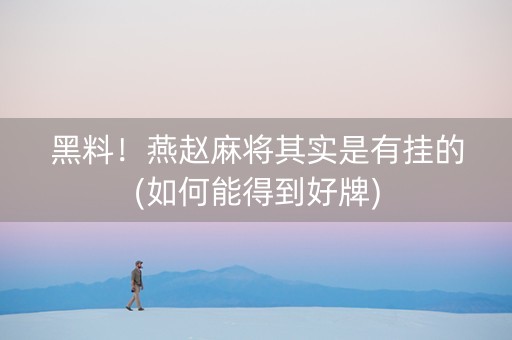黑料！燕赵麻将其实是有挂的(如何能得到好牌)