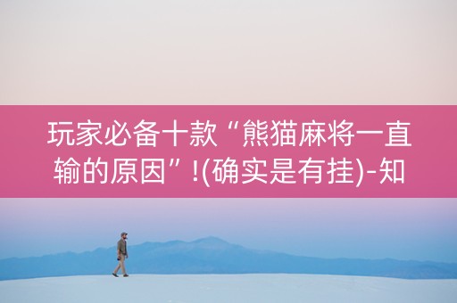 玩家必备十款“熊猫麻将一直输的原因”!(确实是有挂)-知乎