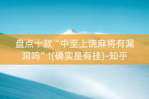 盘点十款“中至上饶麻将有漏洞吗”!(确实是有挂)-知乎