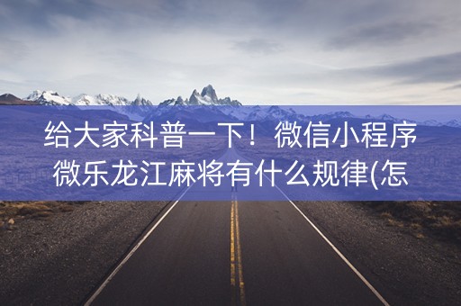 给大家科普一下！微信小程序微乐龙江麻将有什么规律(怎么能让胜率高)