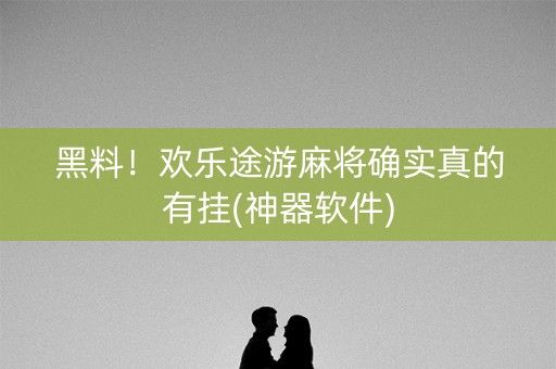 黑料！欢乐途游麻将确实真的有挂(神器软件)