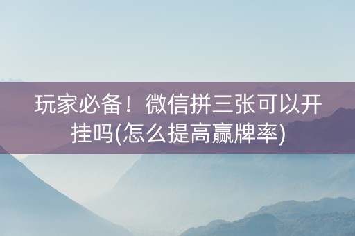 玩家必备！微信拼三张可以开挂吗(怎么提高赢牌率)