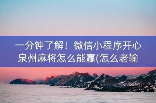 一分钟了解！微信小程序开心泉州麻将怎么能赢(怎么老输必备神器)