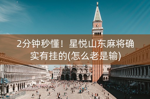 2分钟秒懂！星悦山东麻将确实有挂的(怎么老是输)