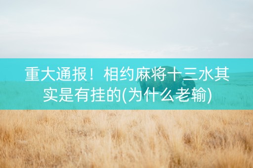 重大通报！相约麻将十三水其实是有挂的(为什么老输)