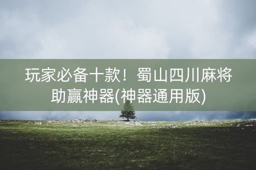 玩家必备十款！蜀山四川麻将助赢神器(神器通用版)