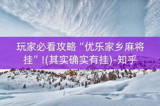 玩家必看攻略“优乐家乡麻将挂”!(其实确实有挂)-知乎