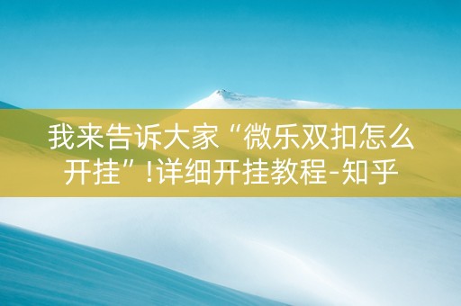 我来告诉大家“微乐双扣怎么开挂”!详细开挂教程-知乎