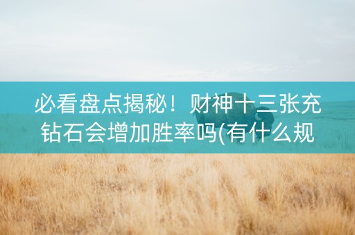 必看盘点揭秘！财神十三张充钻石会增加胜率吗(有什么规律吗)