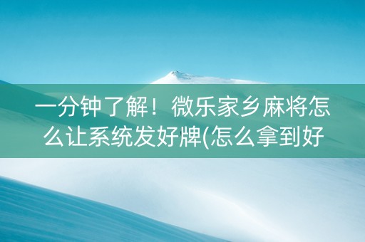 一分钟了解！微乐家乡麻将怎么让系统发好牌(怎么拿到好牌)