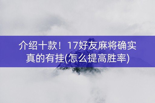 介绍十款！17好友麻将确实真的有挂(怎么提高胜率)