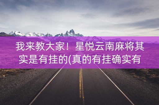 我来教大家！星悦云南麻将其实是有挂的(真的有挂确实有挂)