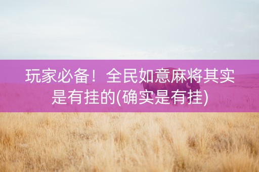 玩家必备！全民如意麻将其实是有挂的(确实是有挂)