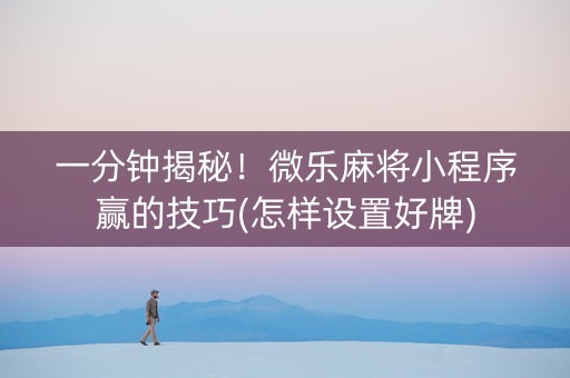 一分钟揭秘！微乐麻将小程序赢的技巧(怎样设置好牌)