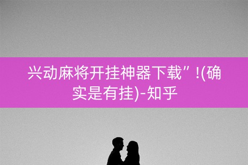 兴动麻将开挂神器下载”!(确实是有挂)-知乎