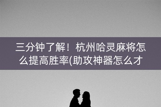 三分钟了解！杭州哈灵麻将怎么提高胜率(助攻神器怎么才会赢)