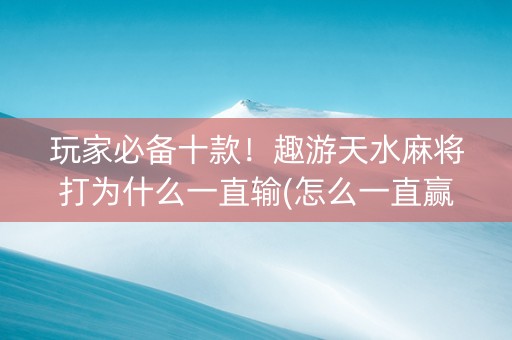 玩家必备十款！趣游天水麻将打为什么一直输(怎么一直赢)