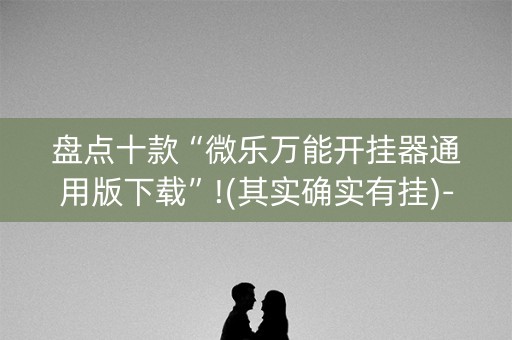 盘点十款“微乐万能开挂器通用版下载”!(其实确实有挂)-知乎