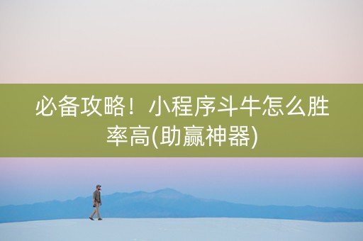 必备攻略！小程序斗牛怎么胜率高(助赢神器)