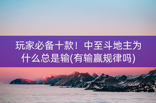 玩家必备十款！中至斗地主为什么总是输(有输赢规律吗)
