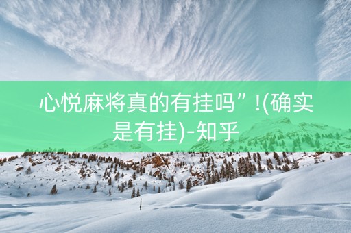 心悦麻将真的有挂吗”!(确实是有挂)-知乎