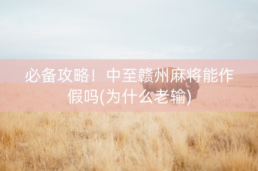 必备攻略！中至赣州麻将能作假吗(为什么老输)