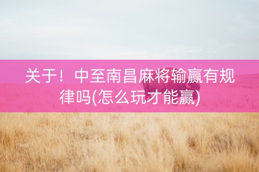 关于！中至南昌麻将输赢有规律吗(怎么玩才能赢)