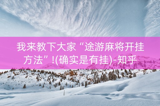 我来教下大家“途游麻将开挂方法”!(确实是有挂)-知乎