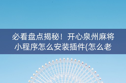 必看盘点揭秘！开心泉州麻将小程序怎么安装插件(怎么老是输)