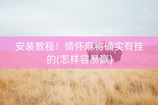 安装教程！情怀麻将确实有挂的(怎样容易赢)