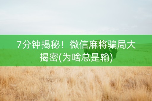 7分钟揭秘！微信麻将骗局大揭密(为啥总是输)