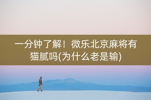一分钟了解！微乐北京麻将有猫腻吗(为什么老是输)
