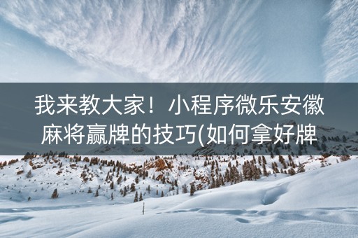 我来教大家！小程序微乐安徽麻将赢牌的技巧(如何拿好牌)