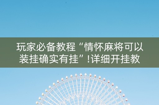 玩家必备教程“情怀麻将可以装挂确实有挂”!详细开挂教程-知乎