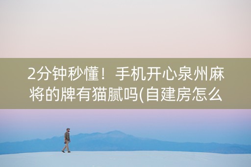 2分钟秒懂！手机开心泉州麻将的牌有猫腻吗(自建房怎么赢)