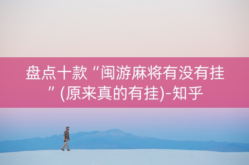 盘点十款“闽游麻将有没有挂”(原来真的有挂)-知乎