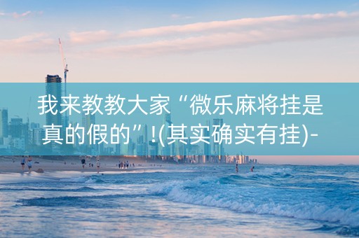 我来教教大家“微乐麻将挂是真的假的”!(其实确实有挂)-知乎