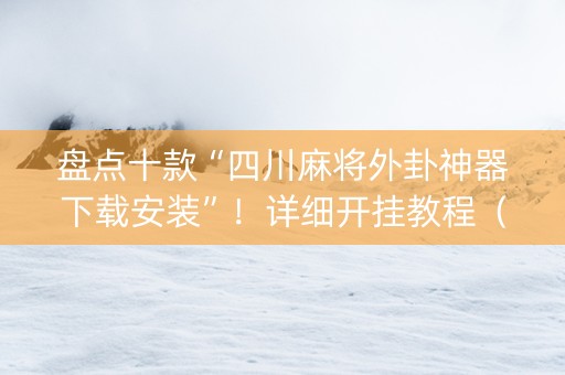 盘点十款“四川麻将外卦神器下载安装”！详细开挂教程（确实真的有挂)-知乎