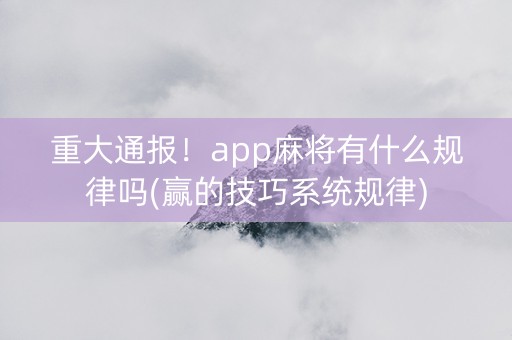 重大通报！app麻将有什么规律吗(赢的技巧系统规律)