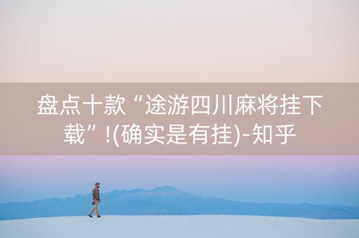 盘点十款“途游四川麻将挂下载”!(确实是有挂)-知乎