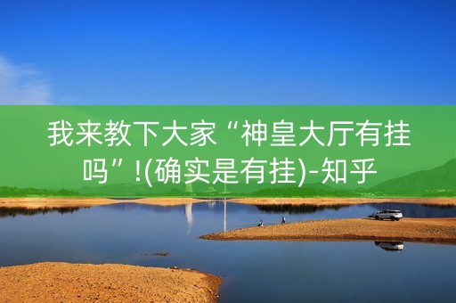我来教下大家“神皇大厅有挂吗”!(确实是有挂)-知乎