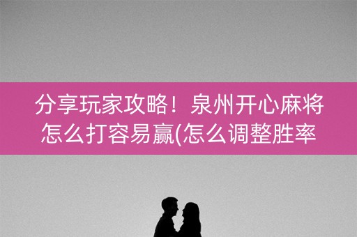 分享玩家攻略！泉州开心麻将怎么打容易赢(怎么调整胜率)