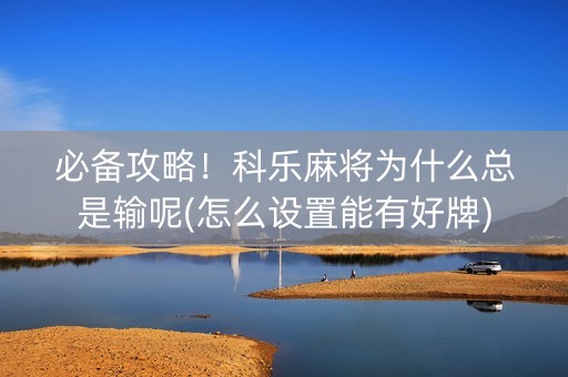 必备攻略！科乐麻将为什么总是输呢(怎么设置能有好牌)