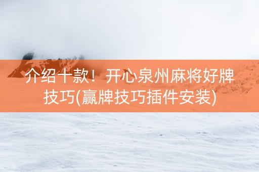 介绍十款！开心泉州麻将好牌技巧(赢牌技巧插件安装)