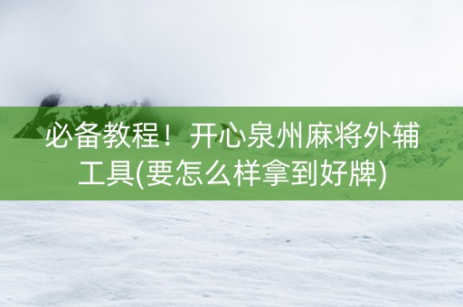 必备教程！开心泉州麻将外辅工具(要怎么样拿到好牌)
