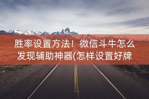 胜率设置方法！微信斗牛怎么发现辅助神器(怎样设置好牌)