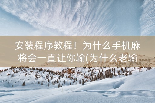 安装程序教程！为什么手机麻将会一直让你输(为什么老输)