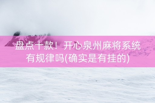 盘点十款！开心泉州麻将系统有规律吗(确实是有挂的)
